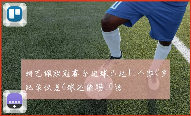 姆巴佩欧冠赛季进球已达11个距C罗纪录仅差6球还能踢10场