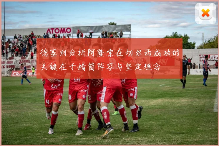 德塞利分析阿隆索在切尔西成功的关键在于精简阵容与坚定理念