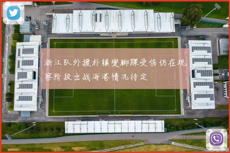 浙江队外援朴镇燮脚踝受伤仍在观察阶段出战海港情况待定