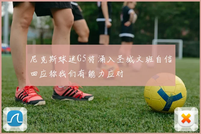 尼克斯球迷G5将涌入圣城文班自信回应称我们有能力应对