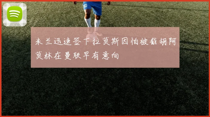 米兰迅速签下拉莫斯因怕被截胡阿莫林在曼联早有意向