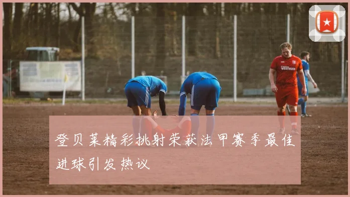 登贝莱精彩挑射荣获法甲赛季最佳进球引发热议